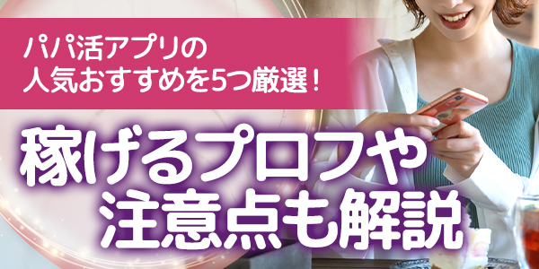 パパ活アプリの人気おすすめを5つ厳選！稼げるプロフや注意点も解説